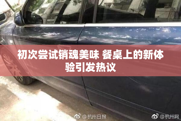 初次尝试销魂美味 餐桌上的新体验引发热议