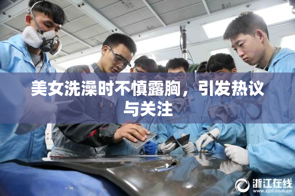 美女洗澡时不慎露胸，引发热议与关注