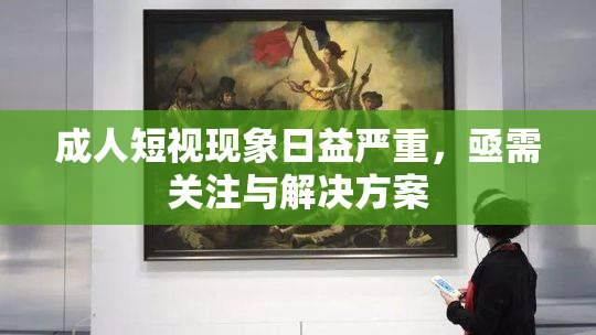 成人短视现象日益严重，亟需关注与解决方案
