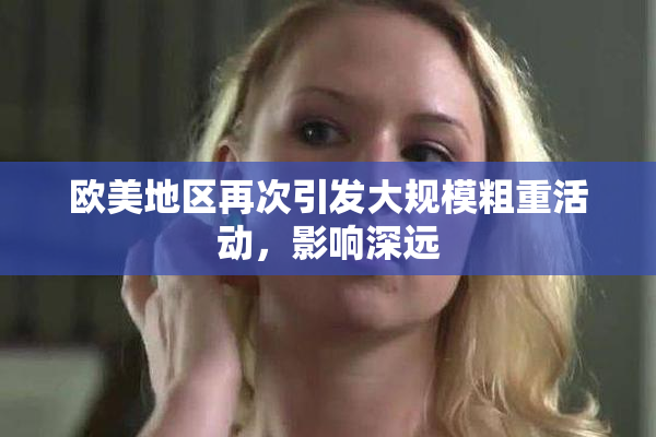 欧美地区再次引发大规模粗重活动，影响深远