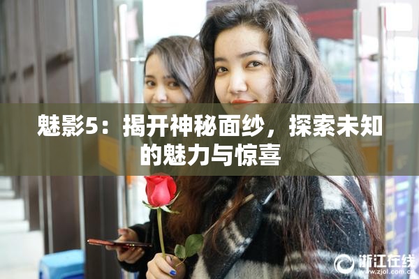 魅影5：揭开神秘面纱，探索未知的魅力与惊喜