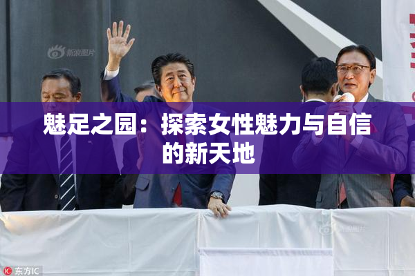 魅足之园：探索女性魅力与自信的新天地