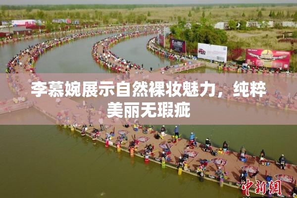 李慕婉展示自然裸妆魅力，纯粹美丽无瑕疵