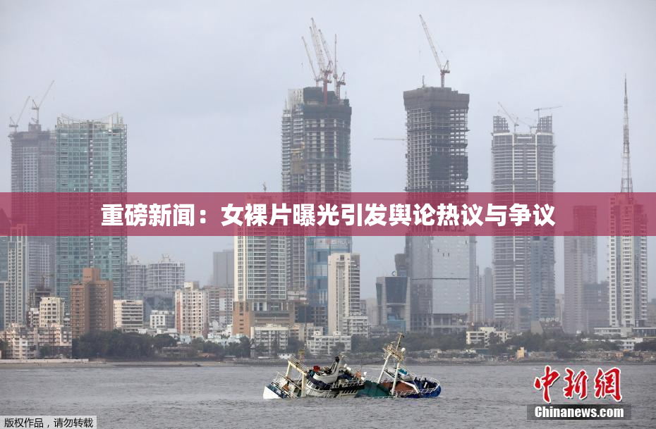 重磅新闻：女裸片曝光引发舆论热议与争议