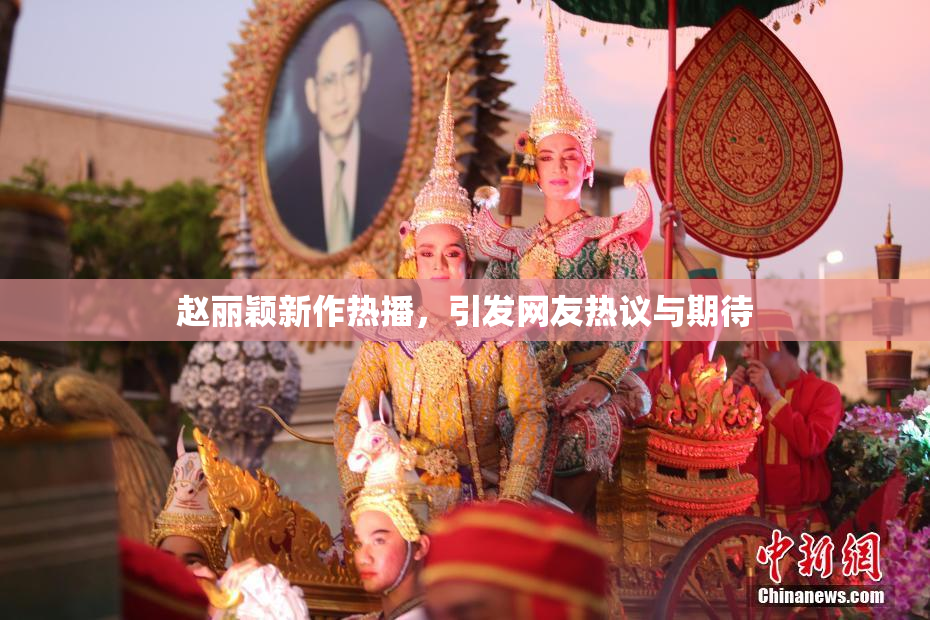 赵丽颖新作热播，引发网友热议与期待