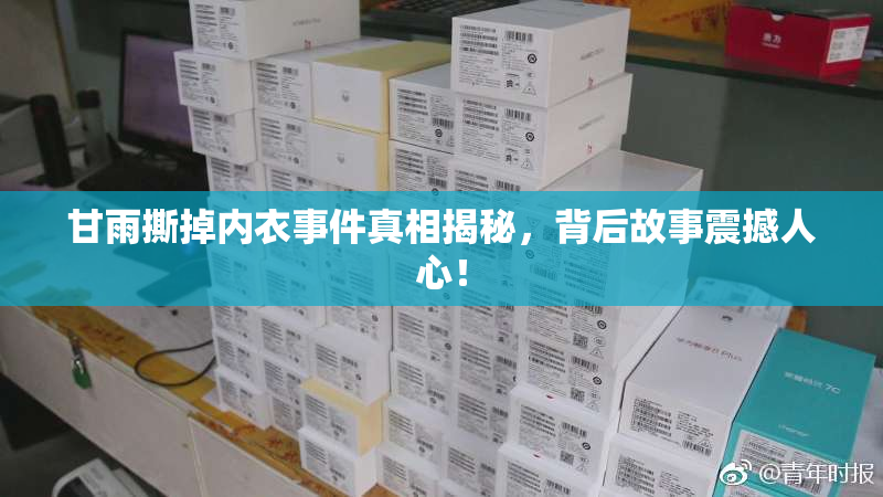甘雨撕掉内衣事件真相揭秘，背后故事震撼人心！