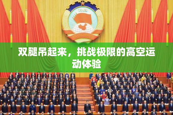 双腿吊起来，挑战极限的高空运动体验