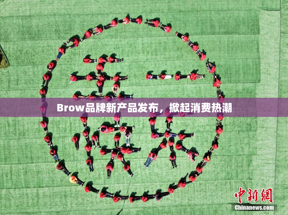 Brow品牌新产品发布，掀起消费热潮