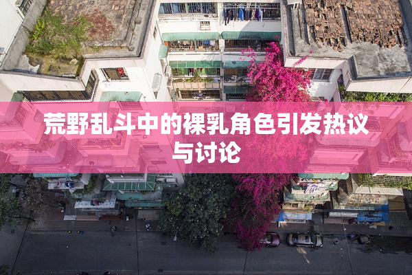 荒野乱斗中的裸乳角色引发热议与讨论