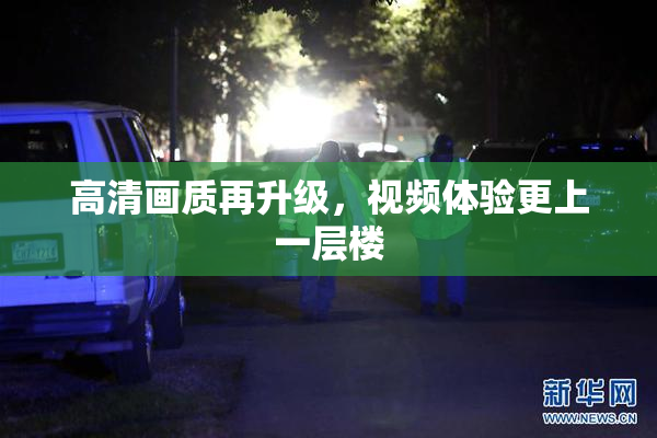 高清画质再升级，视频体验更上一层楼