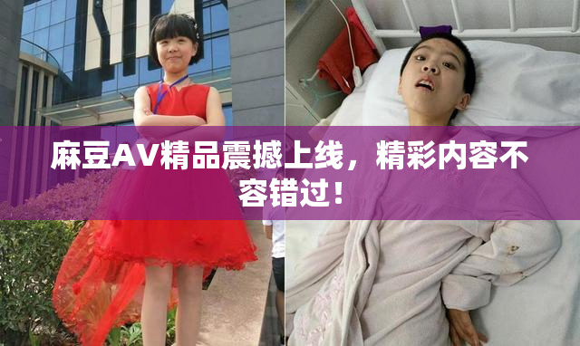 麻豆AV精品震撼上线，精彩内容不容错过！