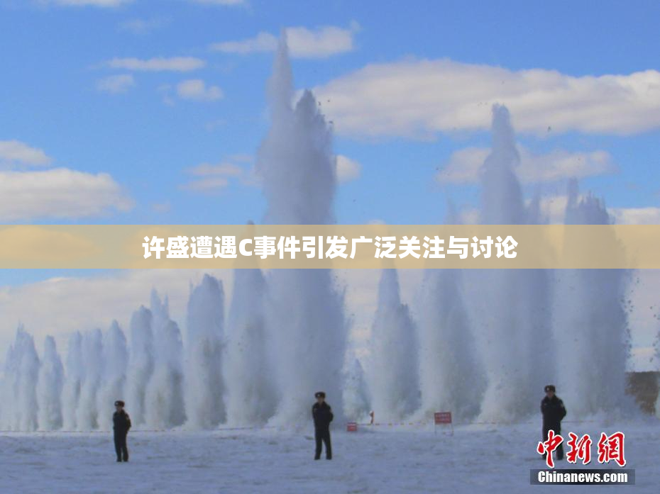 许盛遭遇C事件引发广泛关注与讨论