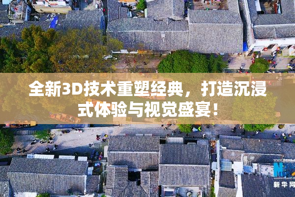 全新3D技术重塑经典，打造沉浸式体验与视觉盛宴！
