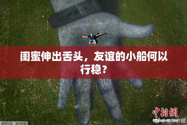 闺蜜伸出舌头，友谊的小船何以行稳？