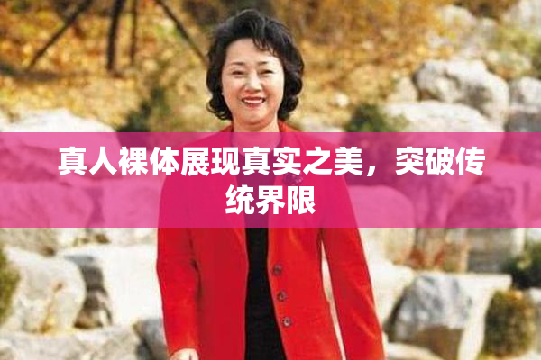 真人裸体展现真实之美，突破传统界限