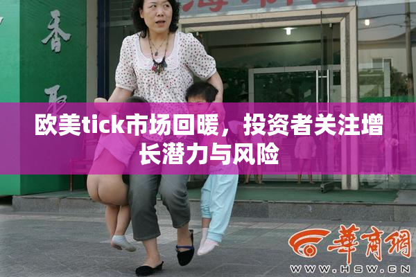欧美tick市场回暖，投资者关注增长潜力与风险