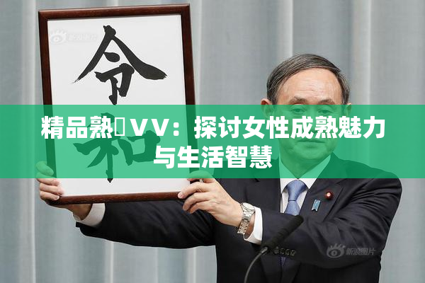 精品熟婦ⅤV：探讨女性成熟魅力与生活智慧