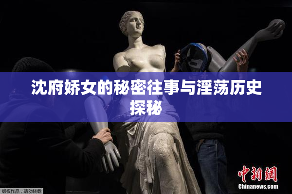 沈府娇女的秘密往事与淫荡历史探秘