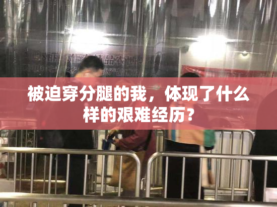 被迫穿分腿的我，体现了什么样的艰难经历？