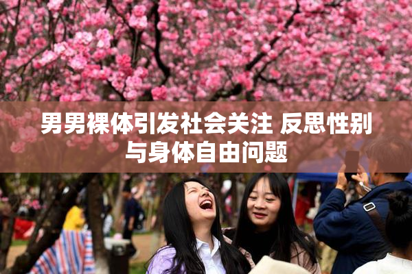 男男裸体引发社会关注 反思性别与身体自由问题
