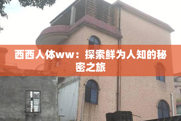 西西人体ww：探索鲜为人知的秘密之旅