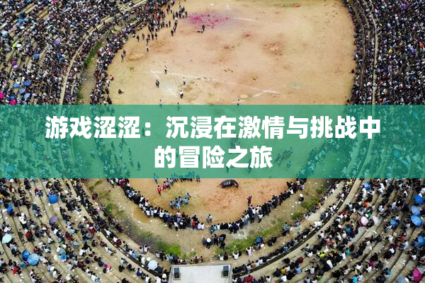 游戏涩涩：沉浸在激情与挑战中的冒险之旅