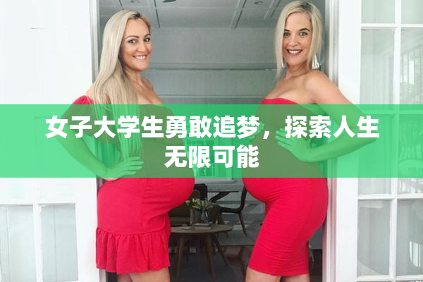 女子大学生勇敢追梦，探索人生无限可能
