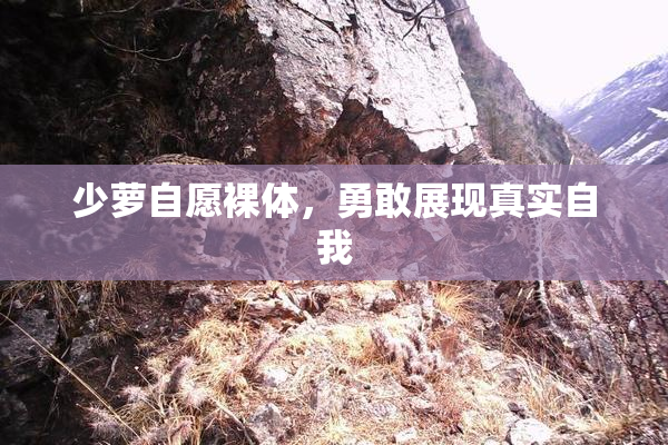 少萝自愿裸体，勇敢展现真实自我