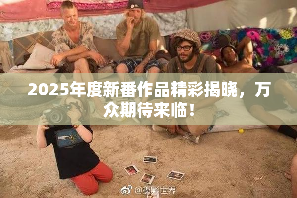 2025年度新番作品精彩揭晓，万众期待来临！
