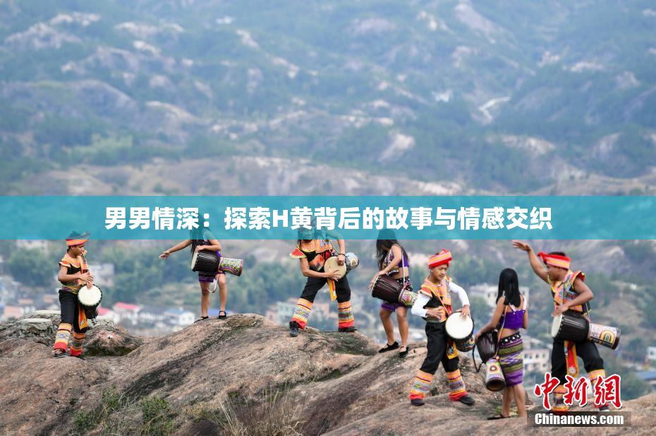 男男情深：探索H黄背后的故事与情感交织