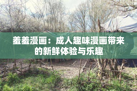 羞羞漫画：成人趣味漫画带来的新鲜体验与乐趣