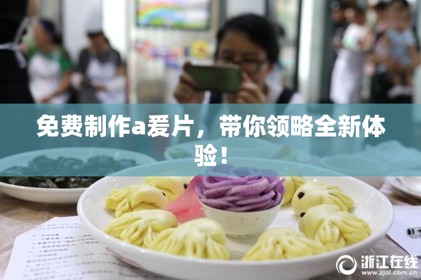 免费制作a爰片，带你领略全新体验！