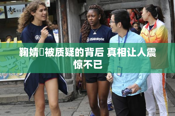 鞠婧祎被质疑的背后 真相让人震惊不已