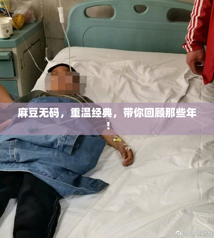 麻豆无码，重温经典，带你回顾那些年！