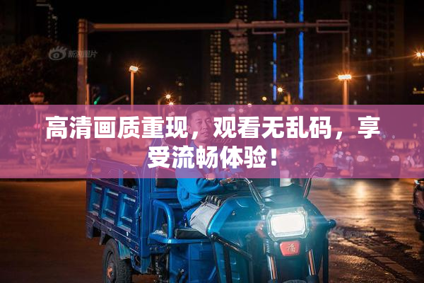高清画质重现，观看无乱码，享受流畅体验！