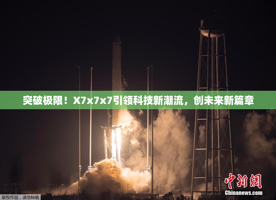 突破极限！X7x7x7引领科技新潮流，创未来新篇章