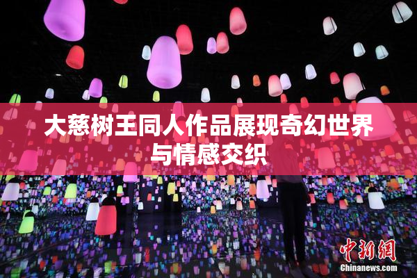 大慈树王同人作品展现奇幻世界与情感交织