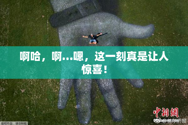 啊哈，啊…嗯，这一刻真是让人惊喜！