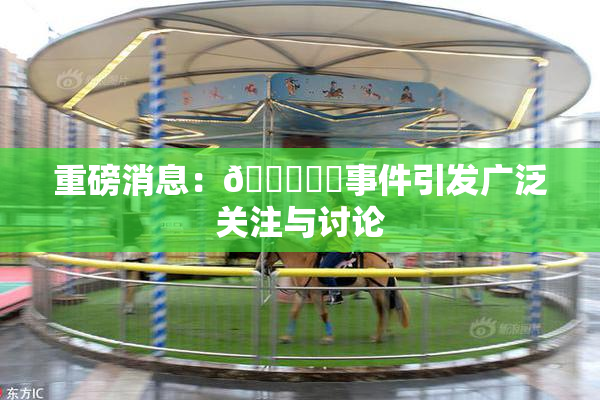 重磅消息：🍆❌‌事件引发广泛关注与讨论