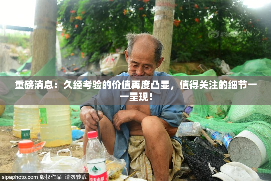 重磅消息：久经考验的价值再度凸显，值得关注的细节一一呈现！