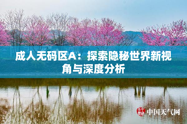成人无码区A：探索隐秘世界新视角与深度分析