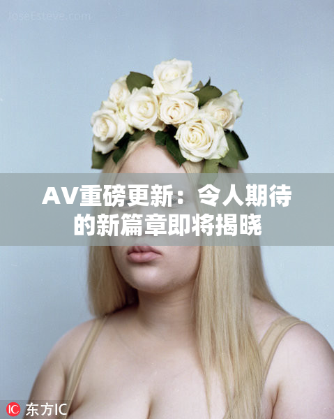 AV重磅更新：令人期待的新篇章即将揭晓
