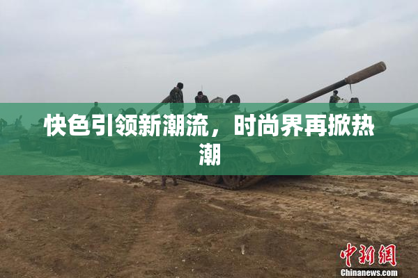快色引领新潮流，时尚界再掀热潮
