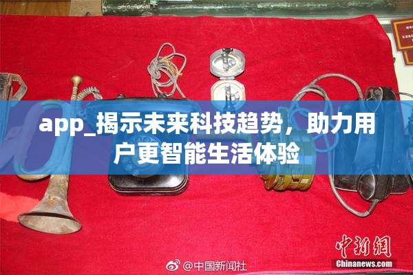 app_揭示未来科技趋势，助力用户更智能生活体验