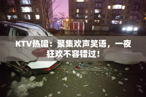KTV热唱：聚集欢声笑语，一夜狂欢不容错过！
