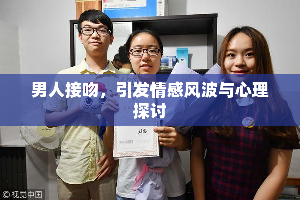 男人接吻，引发情感风波与心理探讨