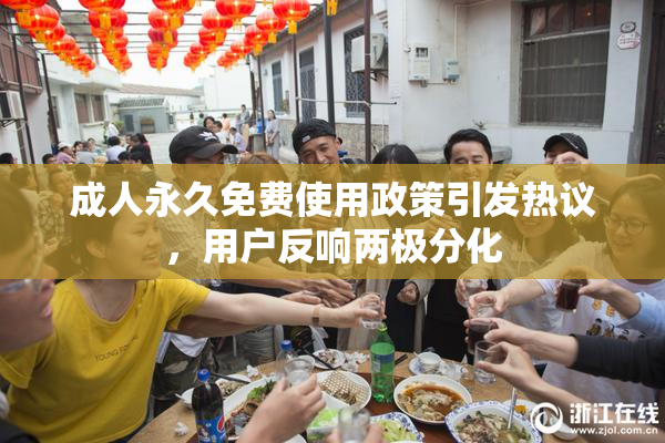 成人永久免费使用政策引发热议，用户反响两极分化