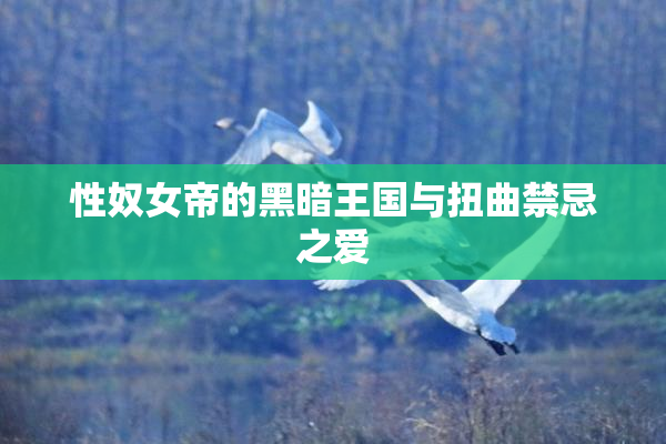 性奴女帝的黑暗王国与扭曲禁忌之爱