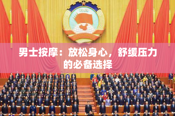 男士按摩：放松身心，舒缓压力的必备选择