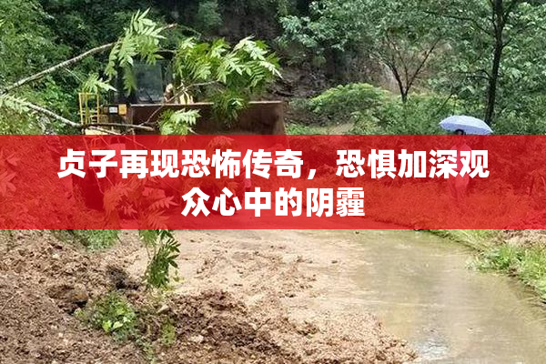 贞子再现恐怖传奇，恐惧加深观众心中的阴霾